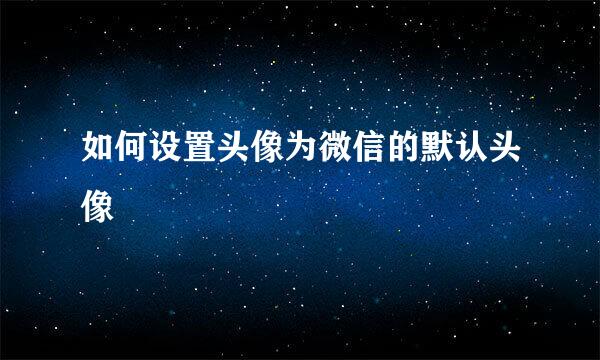 如何设置头像为微信的默认头像