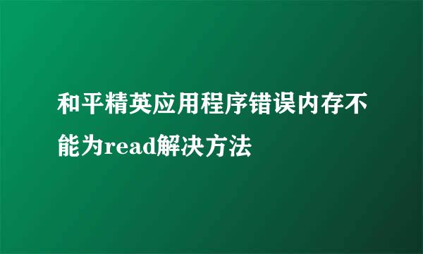 和平精英应用程序错误内存不能为read解决方法