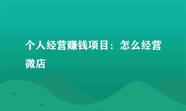 个人经营赚钱项目：怎么经营微店