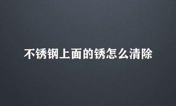 不锈钢上面的锈怎么清除