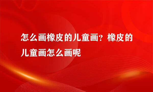 怎么画橡皮的儿童画？橡皮的儿童画怎么画呢