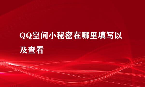 QQ空间小秘密在哪里填写以及查看