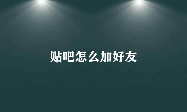 贴吧怎么加好友
