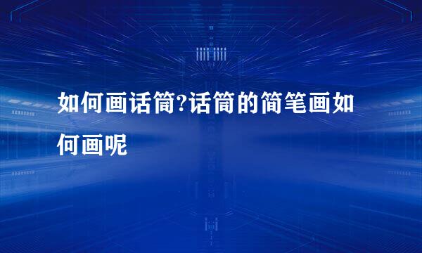如何画话筒?话筒的简笔画如何画呢