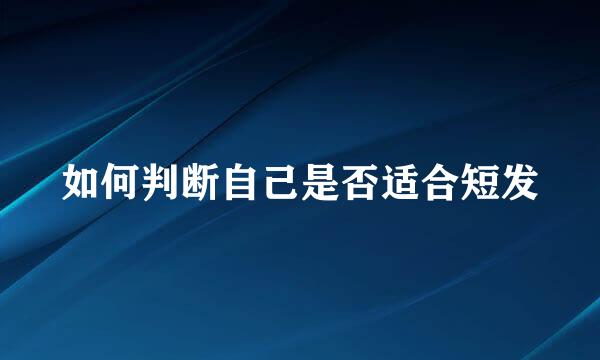 如何判断自己是否适合短发