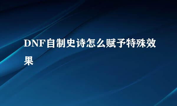 DNF自制史诗怎么赋予特殊效果