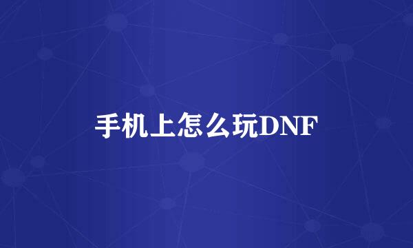 手机上怎么玩DNF