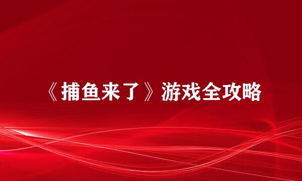 《捕鱼来了》游戏全攻略