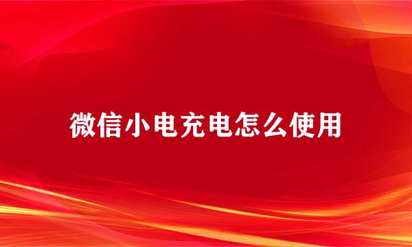 微信小电充电怎么使用
