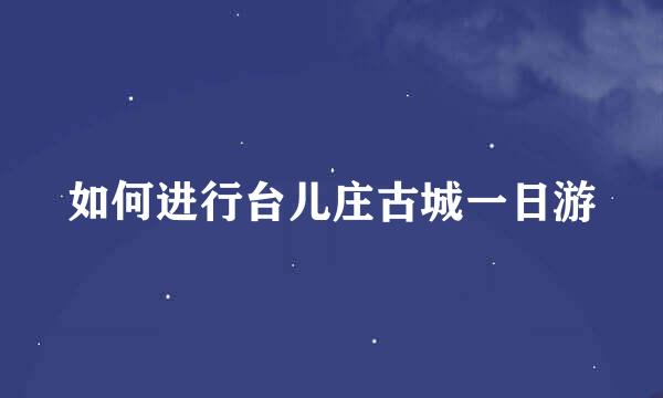 如何进行台儿庄古城一日游