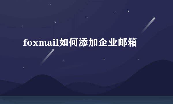 foxmail如何添加企业邮箱