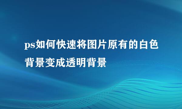 ps如何快速将图片原有的白色背景变成透明背景