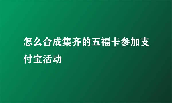 怎么合成集齐的五福卡参加支付宝活动