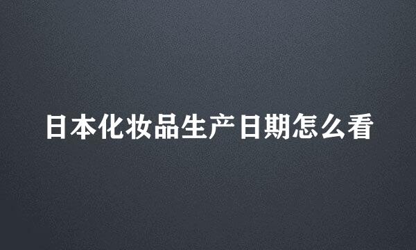 日本化妆品生产日期怎么看