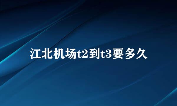 江北机场t2到t3要多久