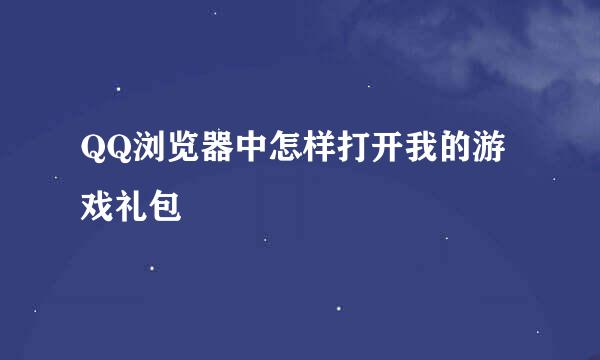 QQ浏览器中怎样打开我的游戏礼包