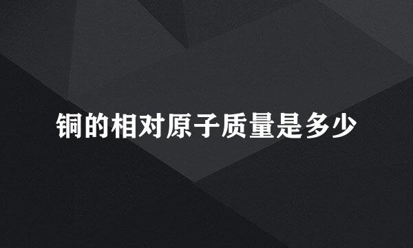 铜的相对原子质量是多少