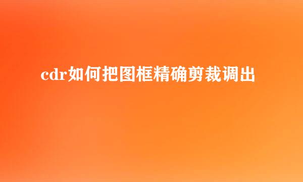 cdr如何把图框精确剪裁调出
