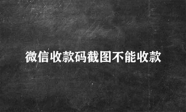 微信收款码截图不能收款