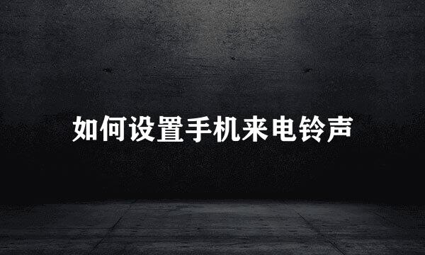 如何设置手机来电铃声