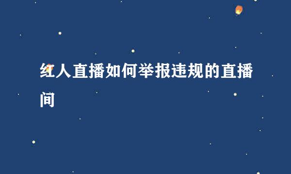 红人直播如何举报违规的直播间