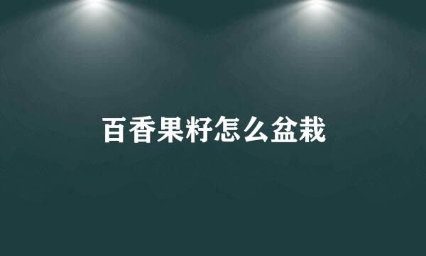 百香果籽怎么盆栽