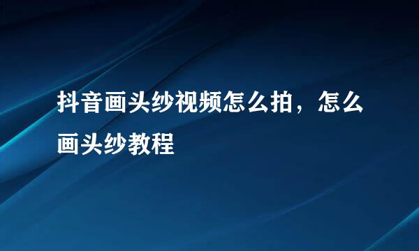 抖音画头纱视频怎么拍，怎么画头纱教程
