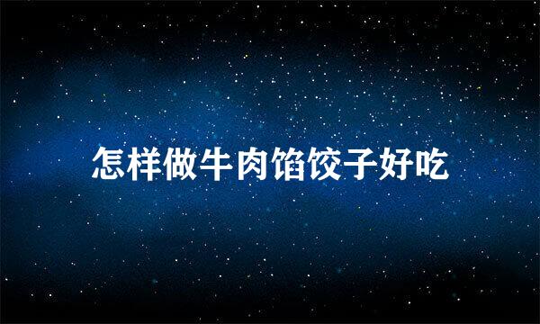 怎样做牛肉馅饺子好吃