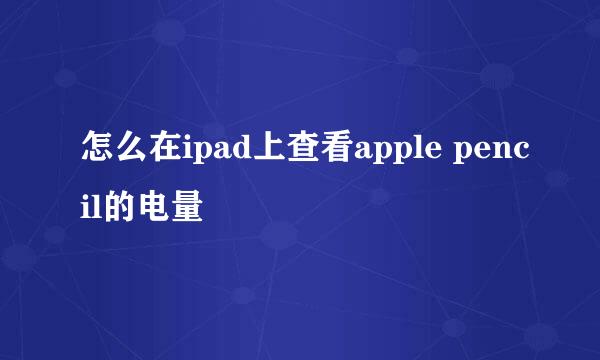 怎么在ipad上查看apple pencil的电量