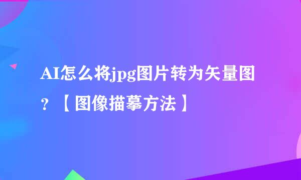AI怎么将jpg图片转为矢量图？【图像描摹方法】