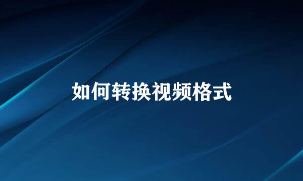 如何转换视频格式