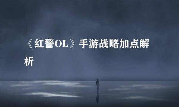 《红警OL》手游战略加点解析