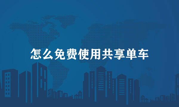 怎么免费使用共享单车