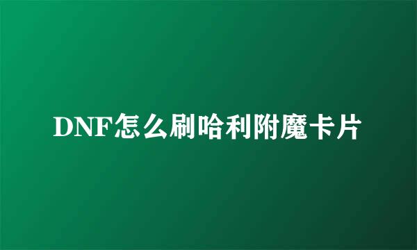 DNF怎么刷哈利附魔卡片