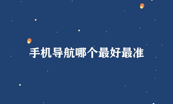 手机导航哪个最好最准
