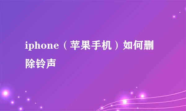 iphone（苹果手机）如何删除铃声