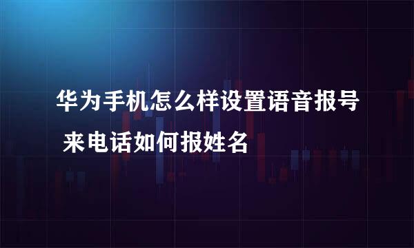 华为手机怎么样设置语音报号 来电话如何报姓名