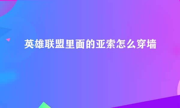 英雄联盟里面的亚索怎么穿墙