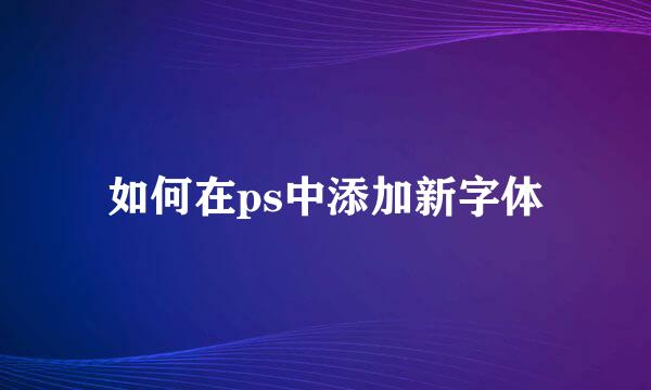 如何在ps中添加新字体