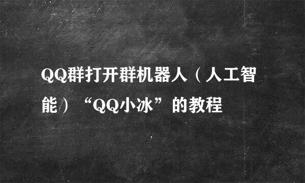QQ群打开群机器人（人工智能）“QQ小冰”的教程