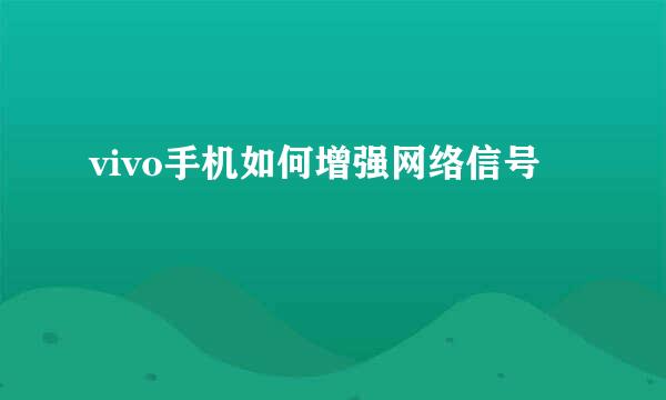 vivo手机如何增强网络信号