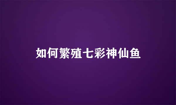 如何繁殖七彩神仙鱼