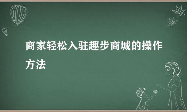 商家轻松入驻趣步商城的操作方法