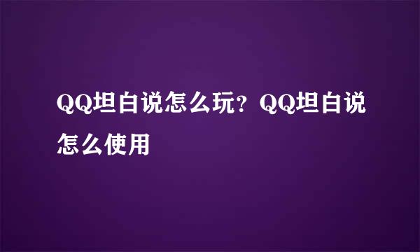 QQ坦白说怎么玩？QQ坦白说怎么使用