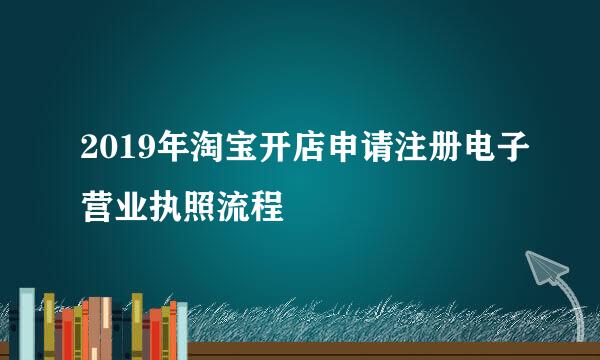 2019年淘宝开店申请注册电子营业执照流程