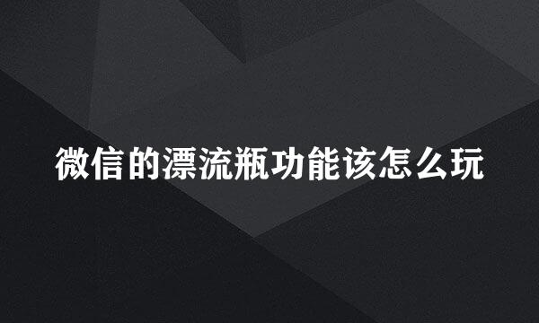 微信的漂流瓶功能该怎么玩