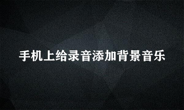 手机上给录音添加背景音乐