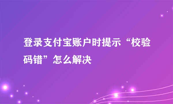登录支付宝账户时提示“校验码错”怎么解决