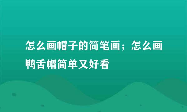 怎么画帽子的简笔画；怎么画鸭舌帽简单又好看
