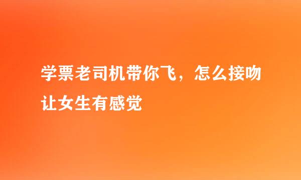 学票老司机带你飞，怎么接吻让女生有感觉